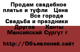 Продам свадебное платье и туфли › Цена ­ 15 000 - Все города Свадьба и праздники » Другое   . Ханты-Мансийский,Сургут г.